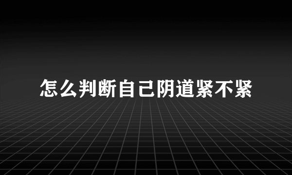 怎么判断自己阴道紧不紧