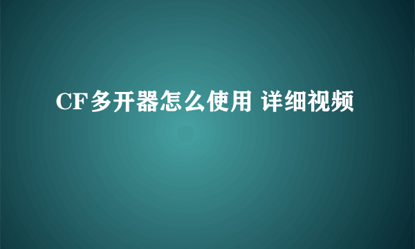 CF多开器怎么使用 详细视频