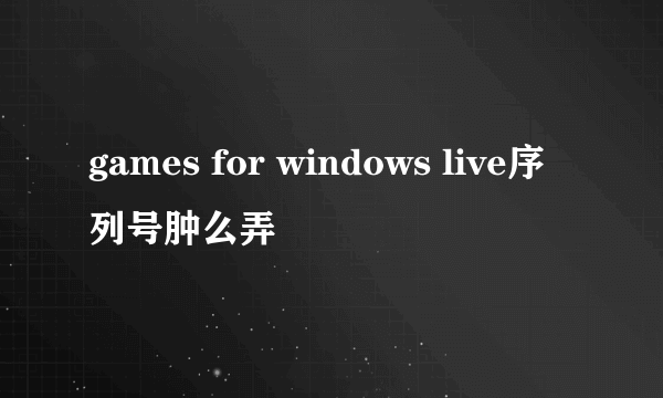 games for windows live序列号肿么弄