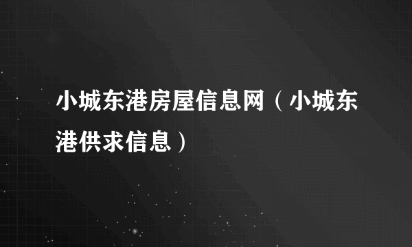 小城东港房屋信息网（小城东港供求信息）