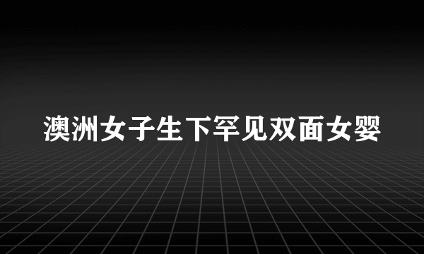 澳洲女子生下罕见双面女婴