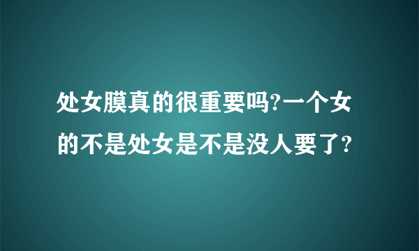 处女膜真的很重要吗?一个女的不是处女是不是没人要了?