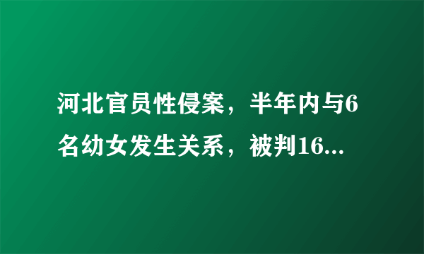 河北官员性侵案，半年内与6名幼女发生关系，被判16年半，你怎么看这事？