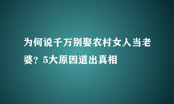 为何说千万别娶农村女人当老婆？5大原因道出真相