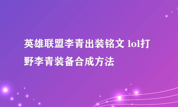 英雄联盟李青出装铭文 lol打野李青装备合成方法