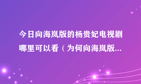 今日向海岚版的杨贵妃电视剧哪里可以看（为何向海岚版杨贵妃的粤语版被禁播）