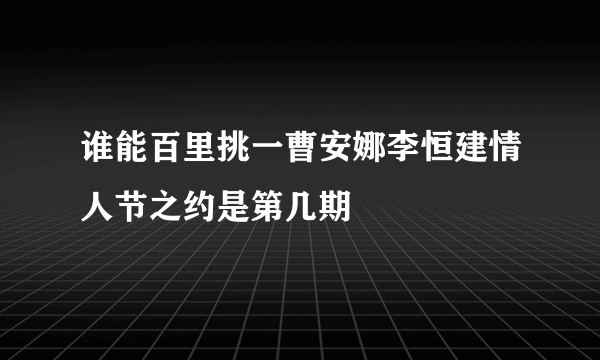 谁能百里挑一曹安娜李恒建情人节之约是第几期