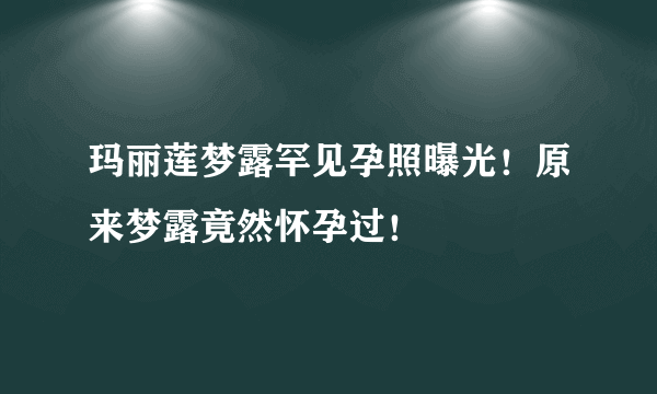 玛丽莲梦露罕见孕照曝光！原来梦露竟然怀孕过！