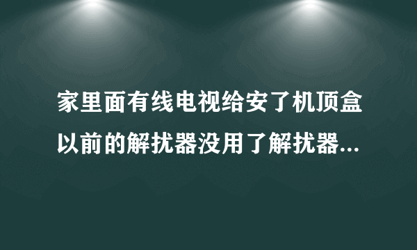 家里面有线电视给安了机顶盒以前的解扰器没用了解扰器还可以当什么用