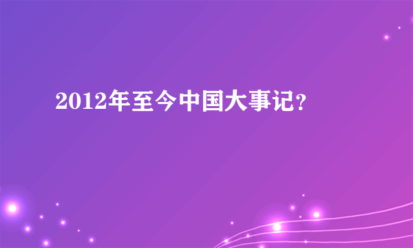 2012年至今中国大事记？