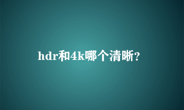 hdr和4k哪个清晰？