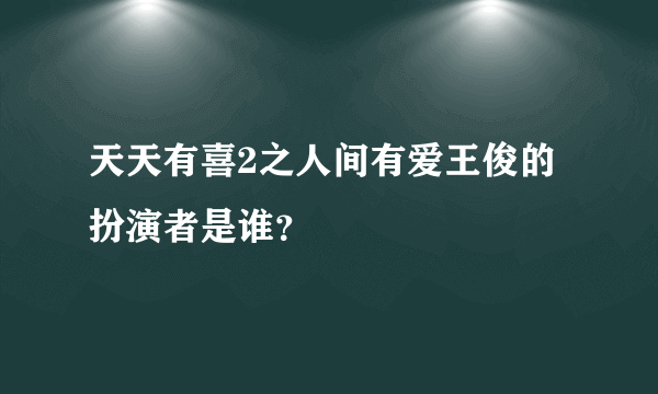 天天有喜2之人间有爱王俊的扮演者是谁？