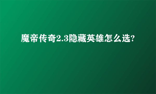 魔帝传奇2.3隐藏英雄怎么选?