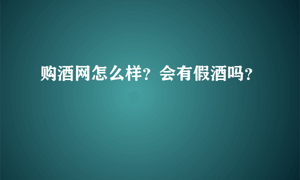 购酒网怎么样？会有假酒吗？