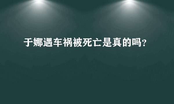 于娜遇车祸被死亡是真的吗？