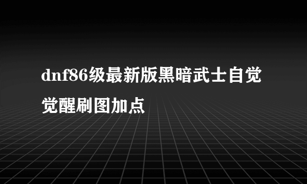 dnf86级最新版黑暗武士自觉觉醒刷图加点