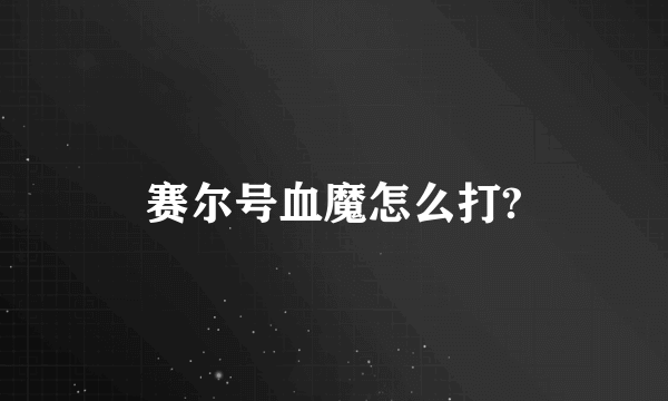 赛尔号血魔怎么打?