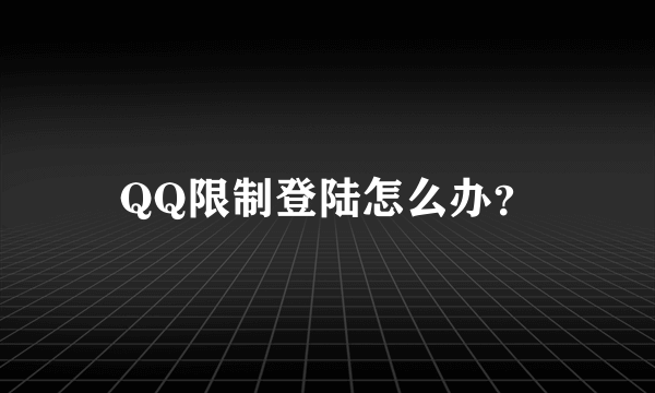 QQ限制登陆怎么办？