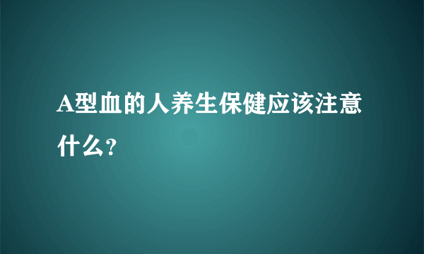 A型血的人养生保健应该注意什么？