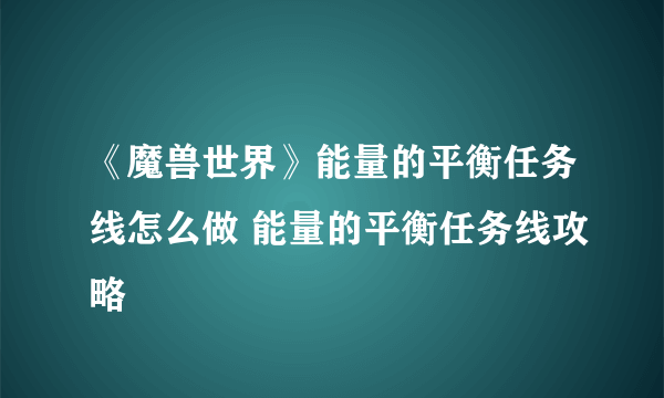 《魔兽世界》能量的平衡任务线怎么做 能量的平衡任务线攻略