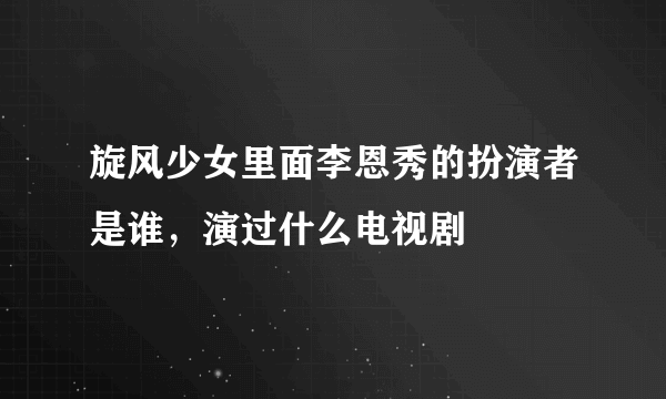 旋风少女里面李恩秀的扮演者是谁，演过什么电视剧