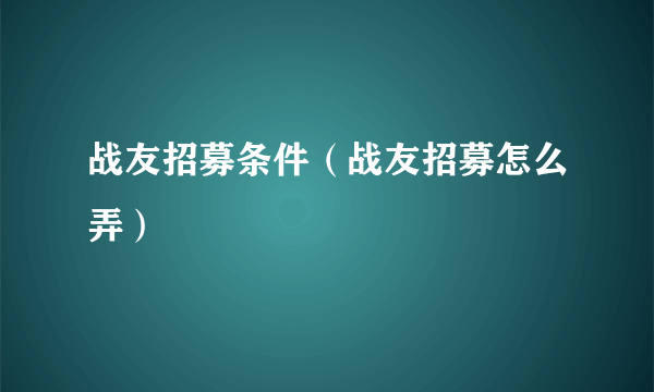 战友招募条件（战友招募怎么弄）