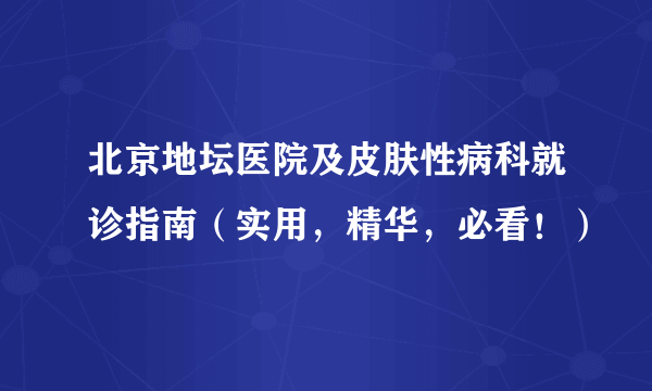 北京地坛医院及皮肤性病科就诊指南（实用，精华，必看！）