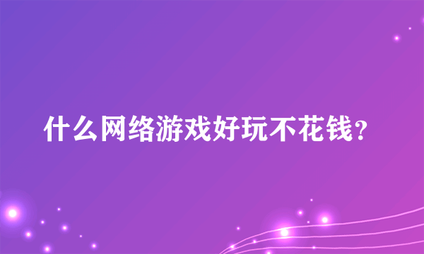 什么网络游戏好玩不花钱？