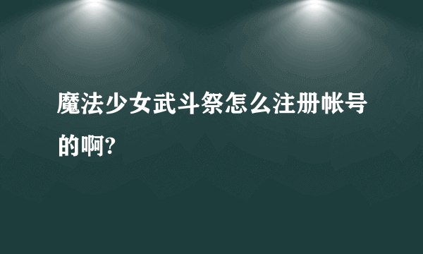 魔法少女武斗祭怎么注册帐号的啊?