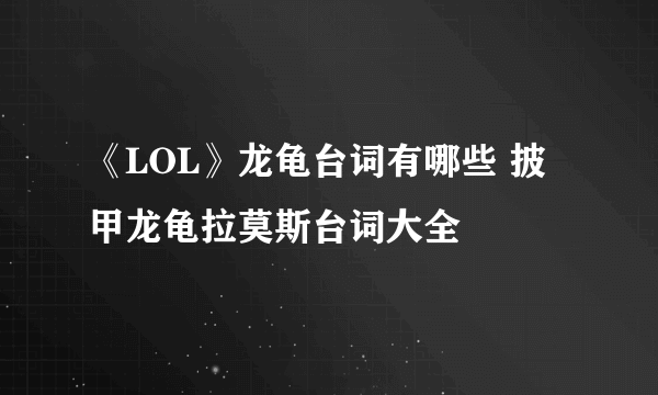 《LOL》龙龟台词有哪些 披甲龙龟拉莫斯台词大全