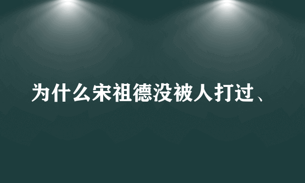 为什么宋祖德没被人打过、