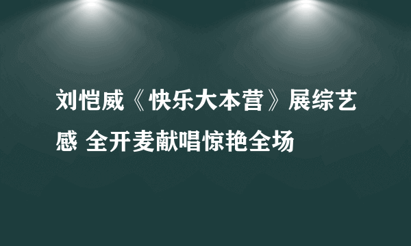 刘恺威《快乐大本营》展综艺感 全开麦献唱惊艳全场