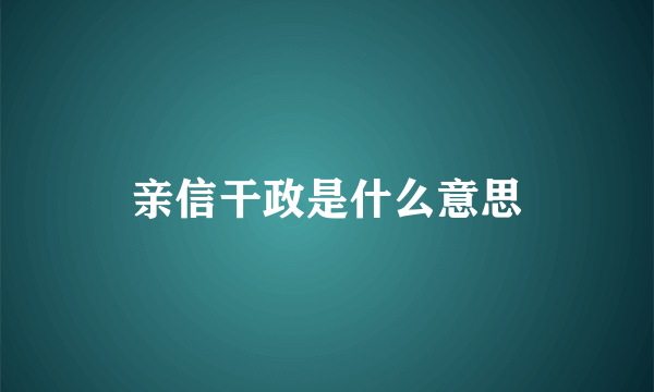 亲信干政是什么意思