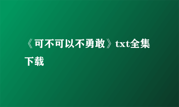 《可不可以不勇敢》txt全集下载