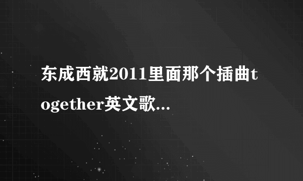 东成西就2011里面那个插曲together英文歌名是什么》