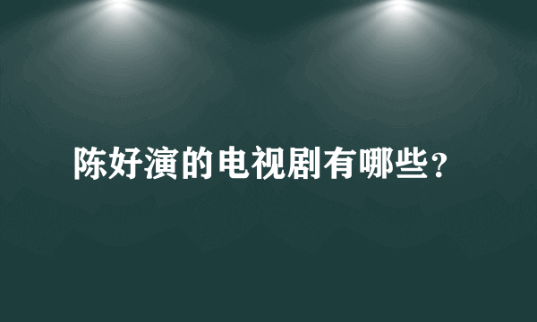 陈好演的电视剧有哪些？