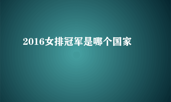 2016女排冠军是哪个国家