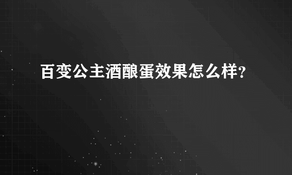 百变公主酒酿蛋效果怎么样？