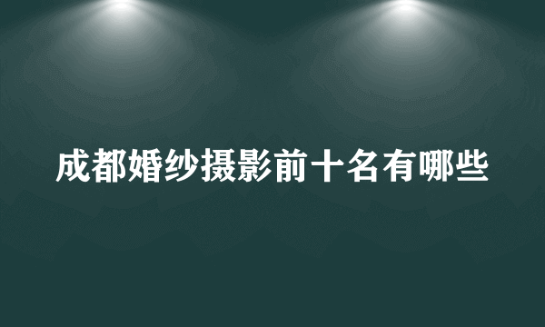 成都婚纱摄影前十名有哪些