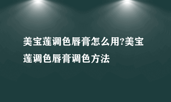 美宝莲调色唇膏怎么用?美宝莲调色唇膏调色方法