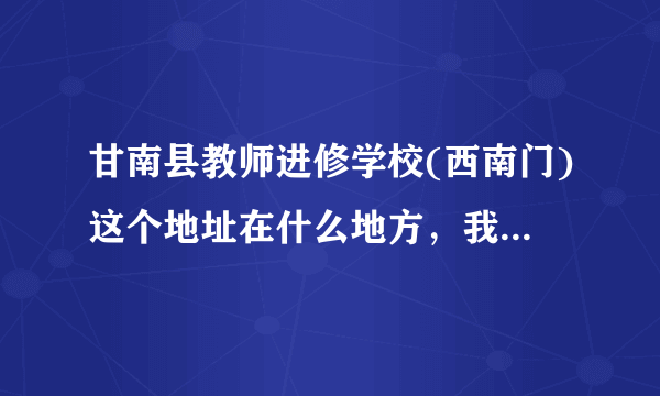 甘南县教师进修学校(西南门)这个地址在什么地方，我要处理点事