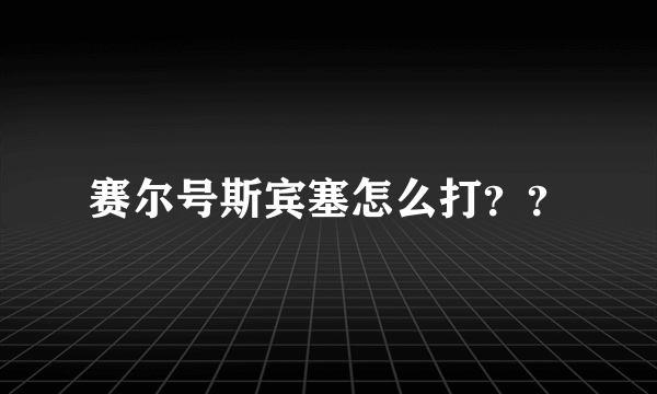 赛尔号斯宾塞怎么打？？