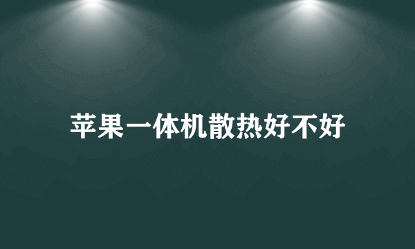 苹果一体机散热好不好