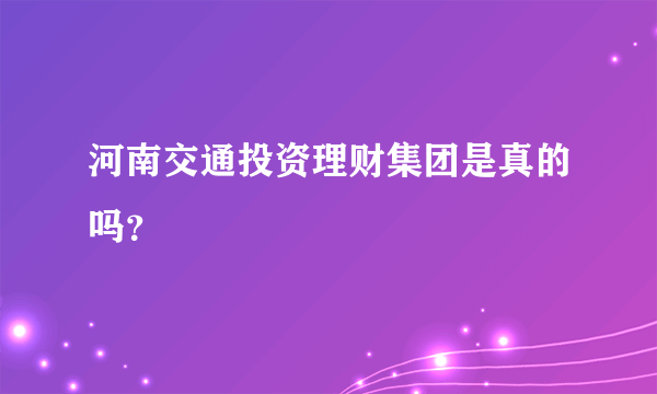 河南交通投资理财集团是真的吗？