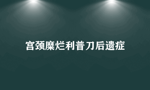 宫颈糜烂利普刀后遗症