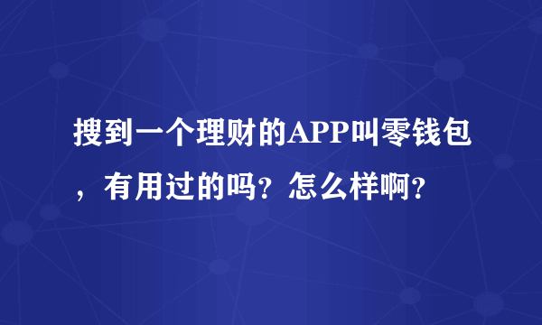 搜到一个理财的APP叫零钱包，有用过的吗？怎么样啊？