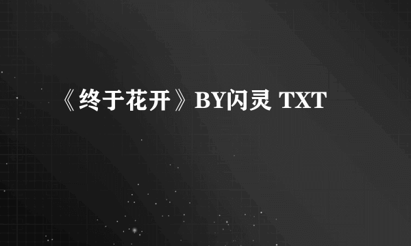 《终于花开》BY闪灵 TXT