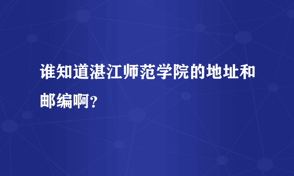 谁知道湛江师范学院的地址和邮编啊？