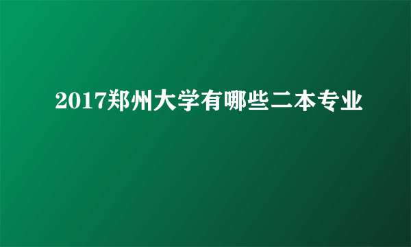 2017郑州大学有哪些二本专业