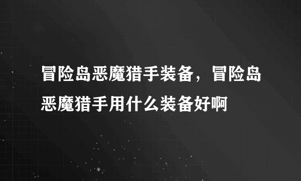 冒险岛恶魔猎手装备，冒险岛恶魔猎手用什么装备好啊